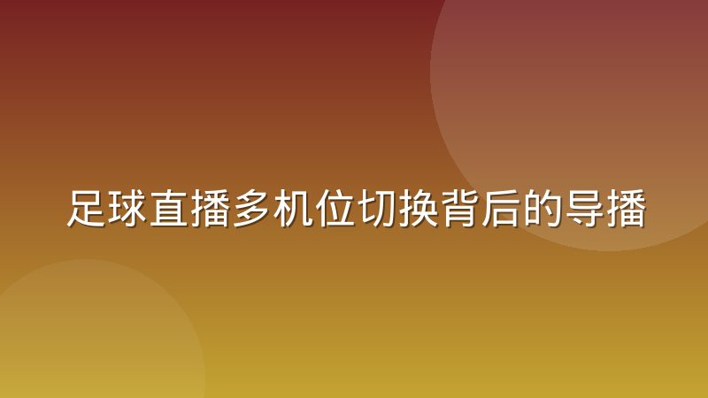 足球直播多机位切换背后的导播决策逻辑